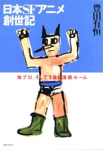 日本SFアニメ創世記―虫プロ、そしてTBS漫画ルーム / 著：豊田有恒