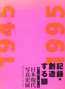 記録・創造する眼　戦後50年　日本現代写真史展 / 日本写真家協会